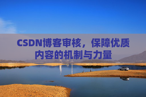 CSDN博客审核,保障优质内容的机制与力量